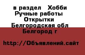  в раздел : Хобби. Ручные работы » Открытки . Белгородская обл.,Белгород г.